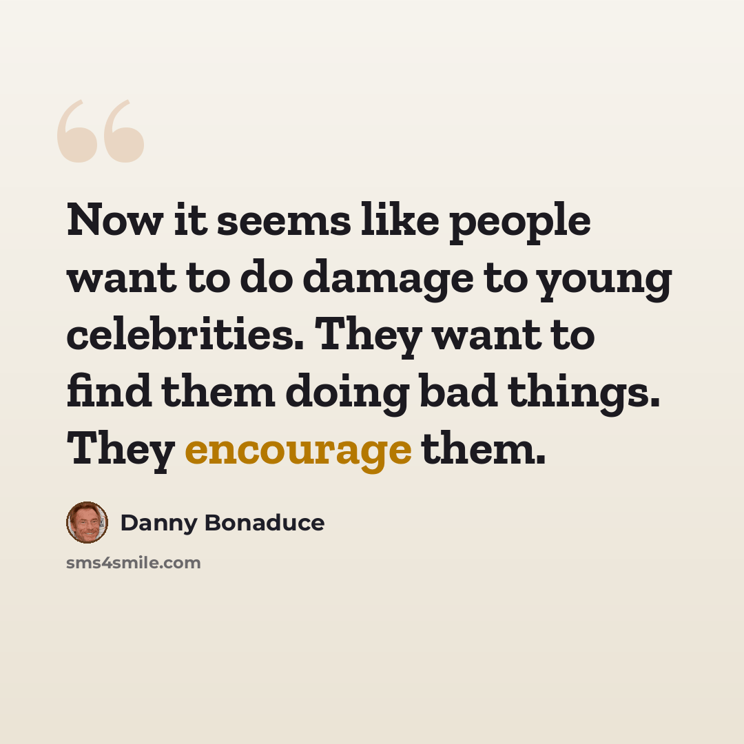 “Now it seems like people want to do damage to young celebrities. They want to find them doing bad things. They encourage them.” quote by Danny Bonaduce