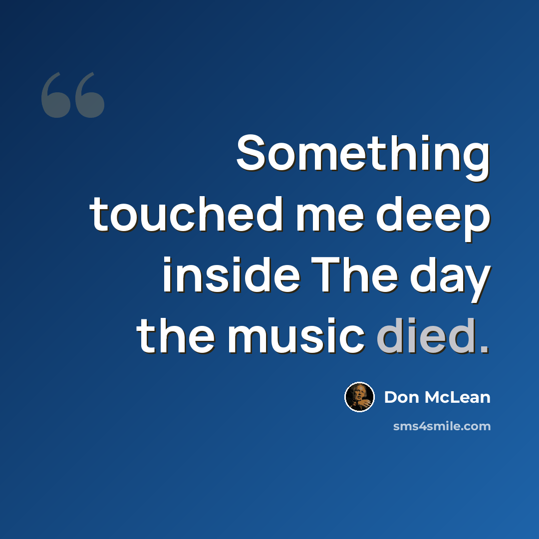 “Something touched me deep inside The day the music died.” quote by Don McLean