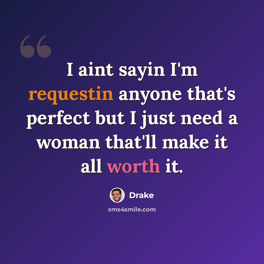 “I aint sayin I'm requestin anyone that's perfect but I just need a woman that'll make it all worth it.” quote by Drake
