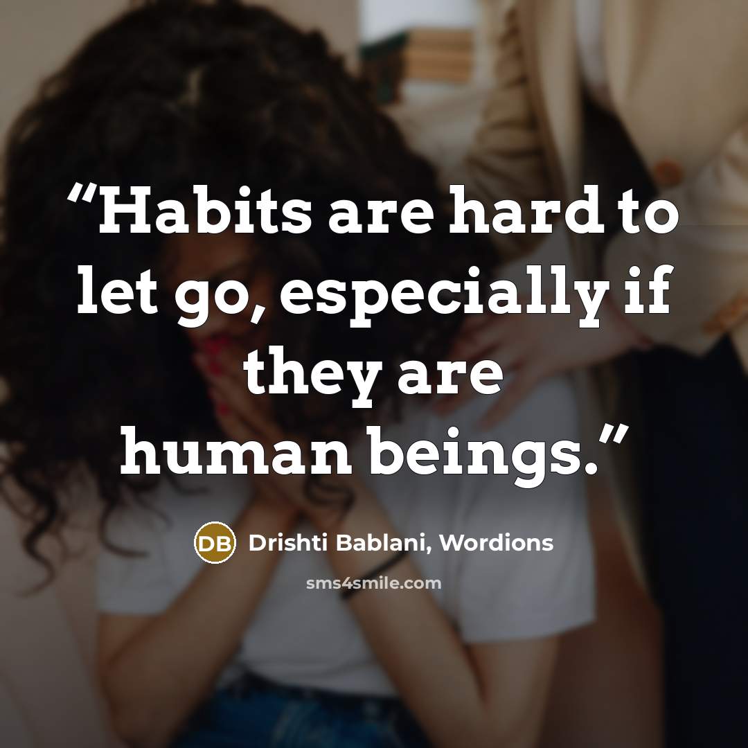 “Habits are hard to let go, especially if they are human beings.” quote by Drishti Bablani, Wordions