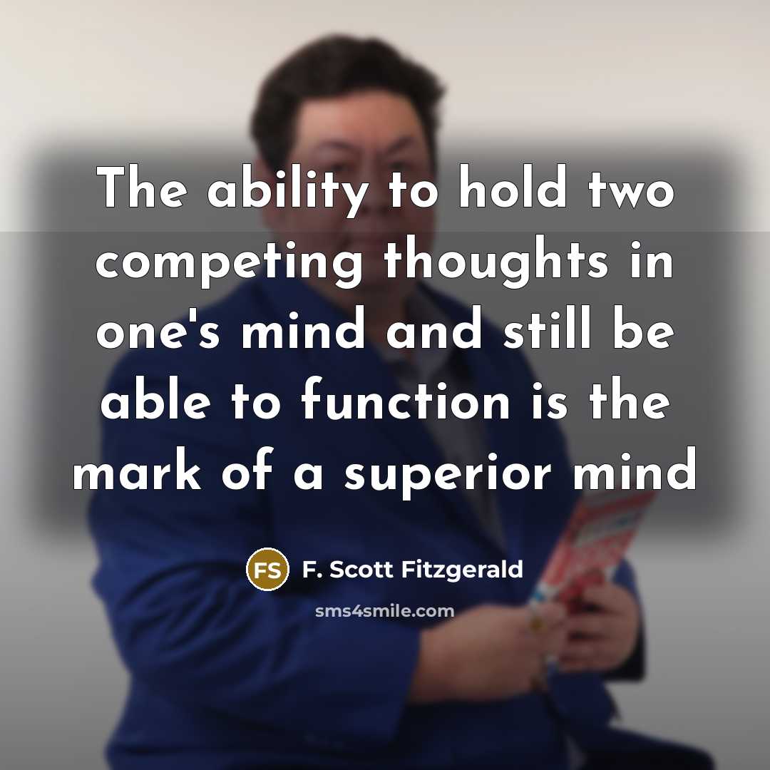 “The ability to hold two competing thoughts in one's mind and still be able to function is the mark of a superior mind” quote by F. Scott Fitzgerald