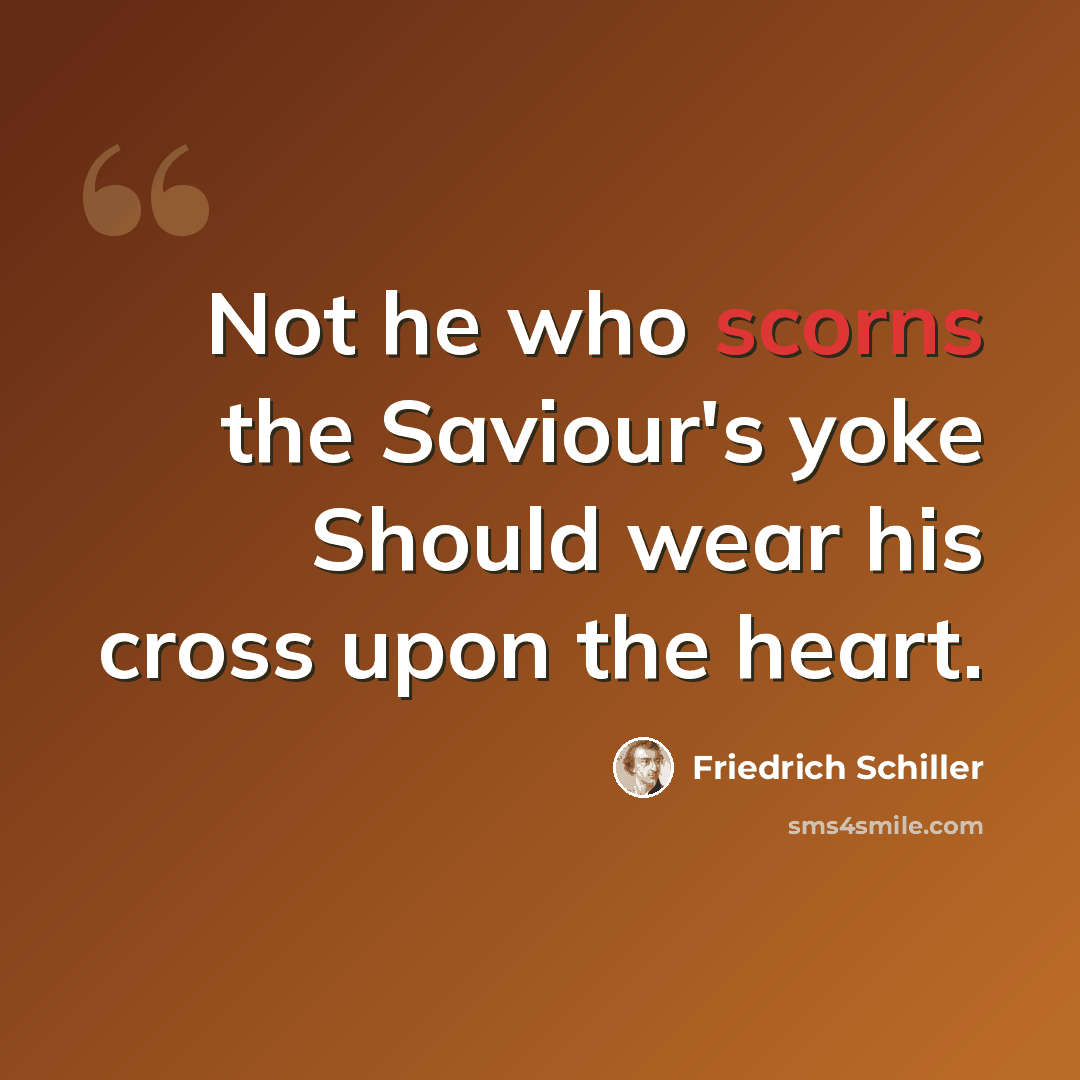 “Not he who scorns the Saviour's yoke Should wear his cross upon the heart.” quote by Friedrich Schiller