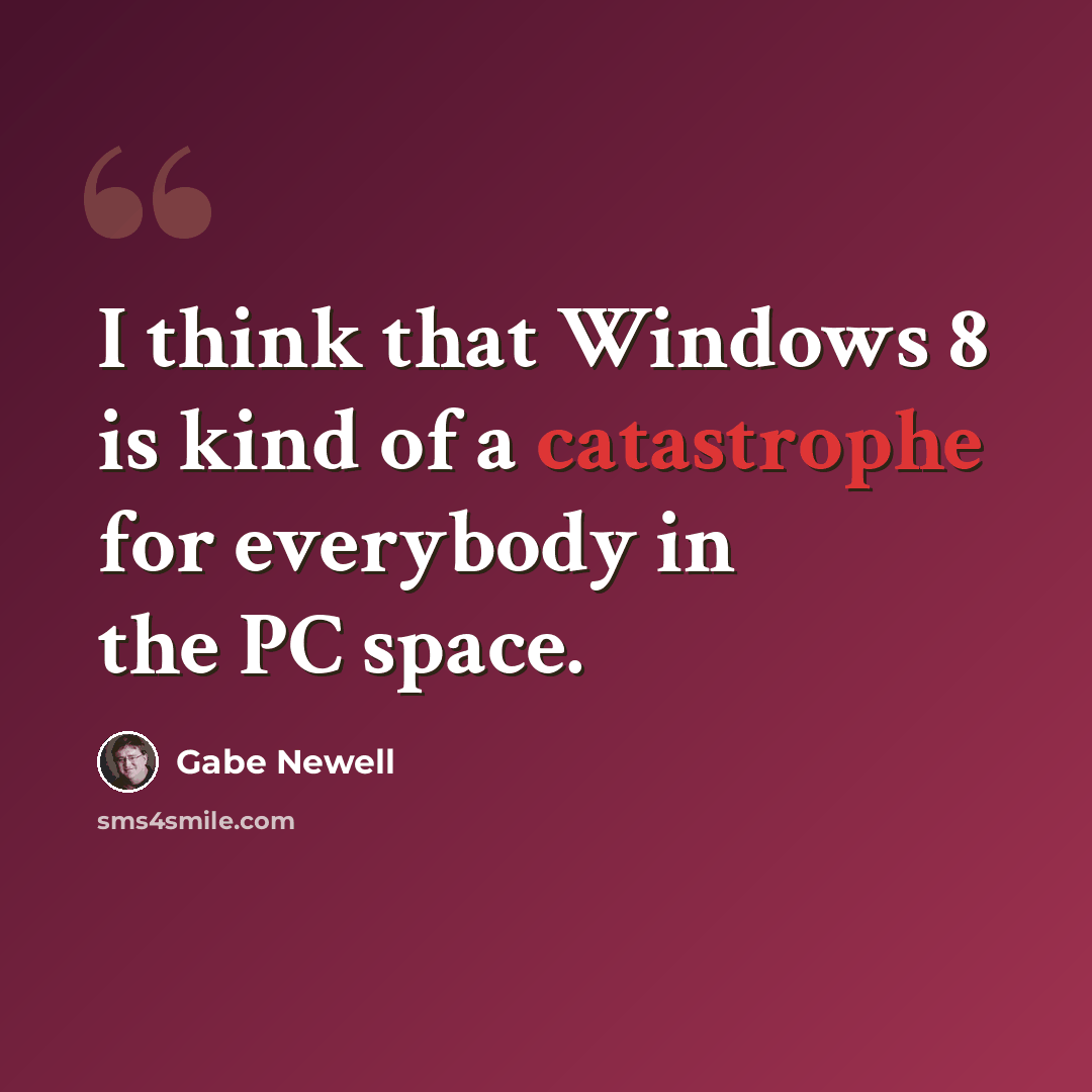 “I think that Windows 8 is kind of a catastrophe for everybody in the PC space.” quote by Gabe Newell