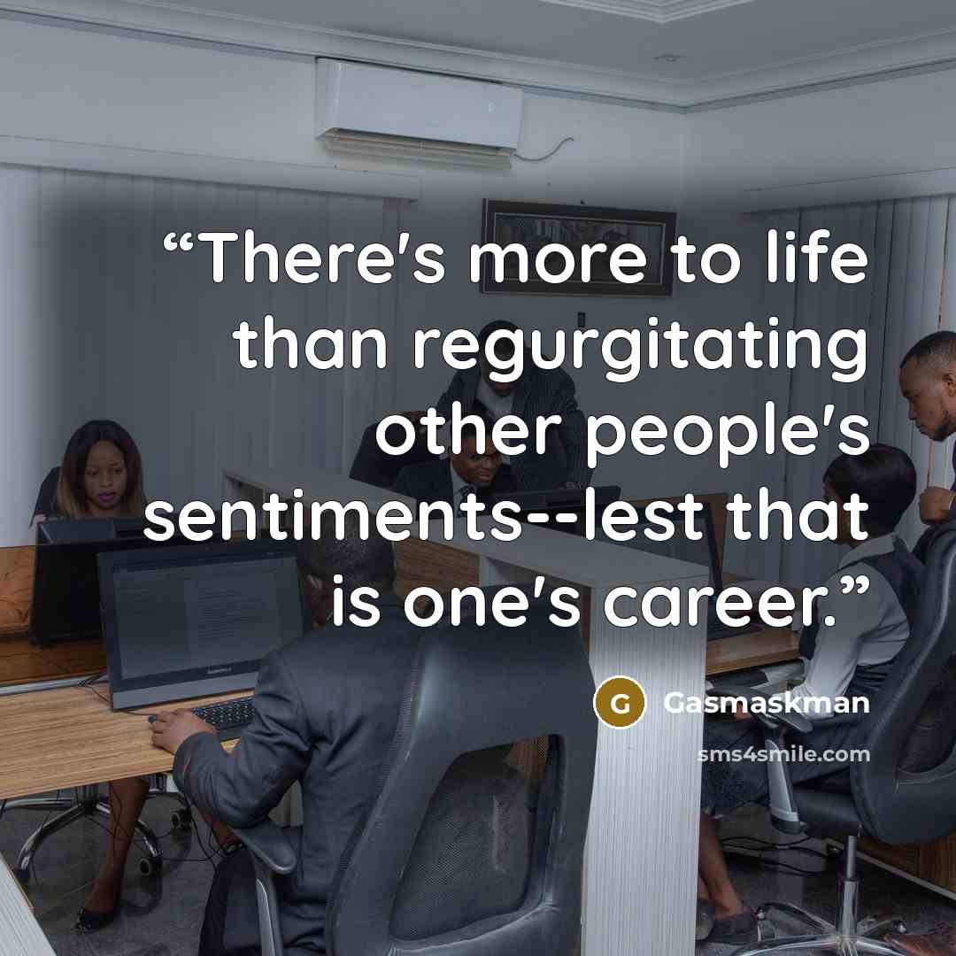“There's more to life than regurgitating other people's sentiments--lest that is one's career.” quote by Gasmaskman
