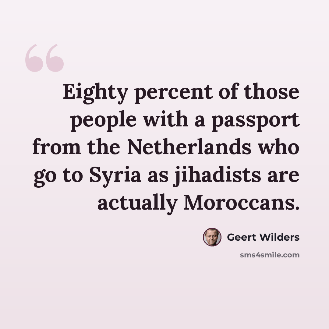 “Eighty percent of those people with a passport from the Netherlands who go to Syria as jihadists are actually Moroccans.” quote by Geert Wilders