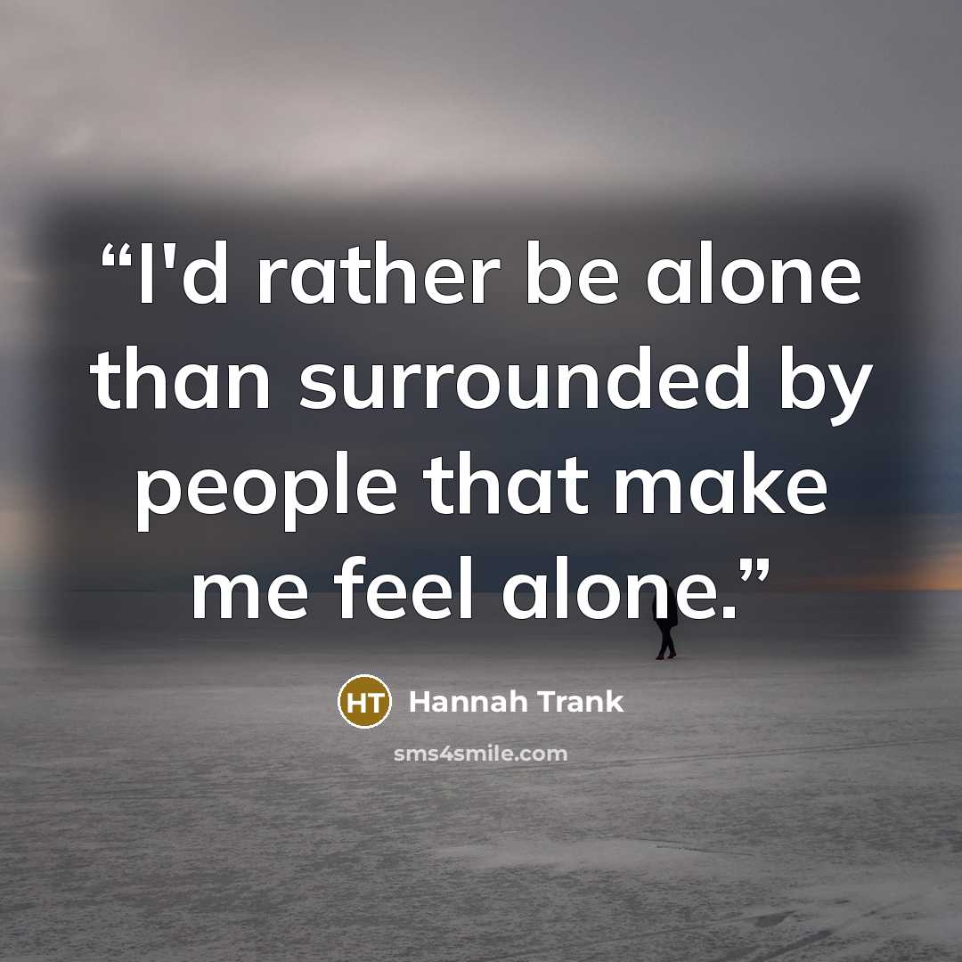 “I'd rather be alone than surrounded by people that make me feel alone.” quote by Hannah Trank