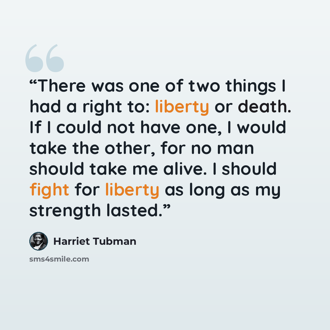 “There was one of two things I had a right to: liberty or death. If I could not have one, I would take the other, for no man should take me alive. I should fight for liberty as long as my strength lasted.” quote by Harriet Tubman