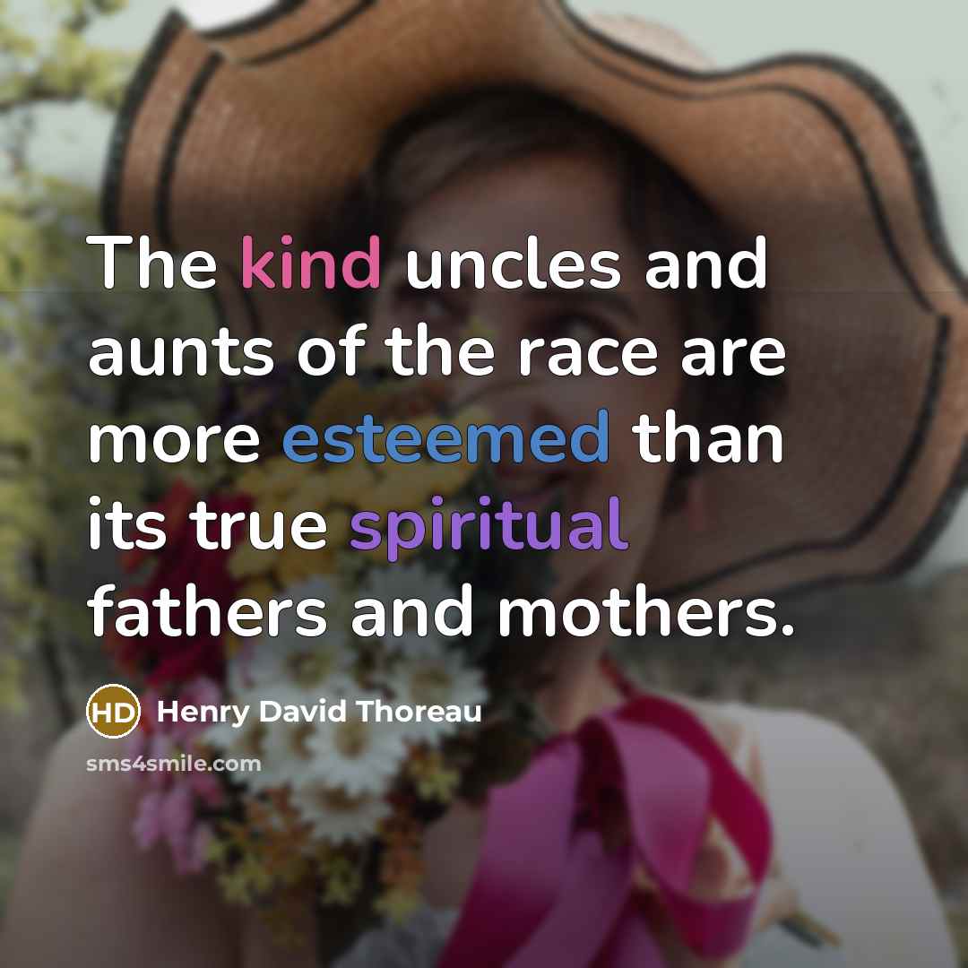 “The kind uncles and aunts of the race are more esteemed than its true spiritual fathers and mothers.” quote by Henry David Thoreau
