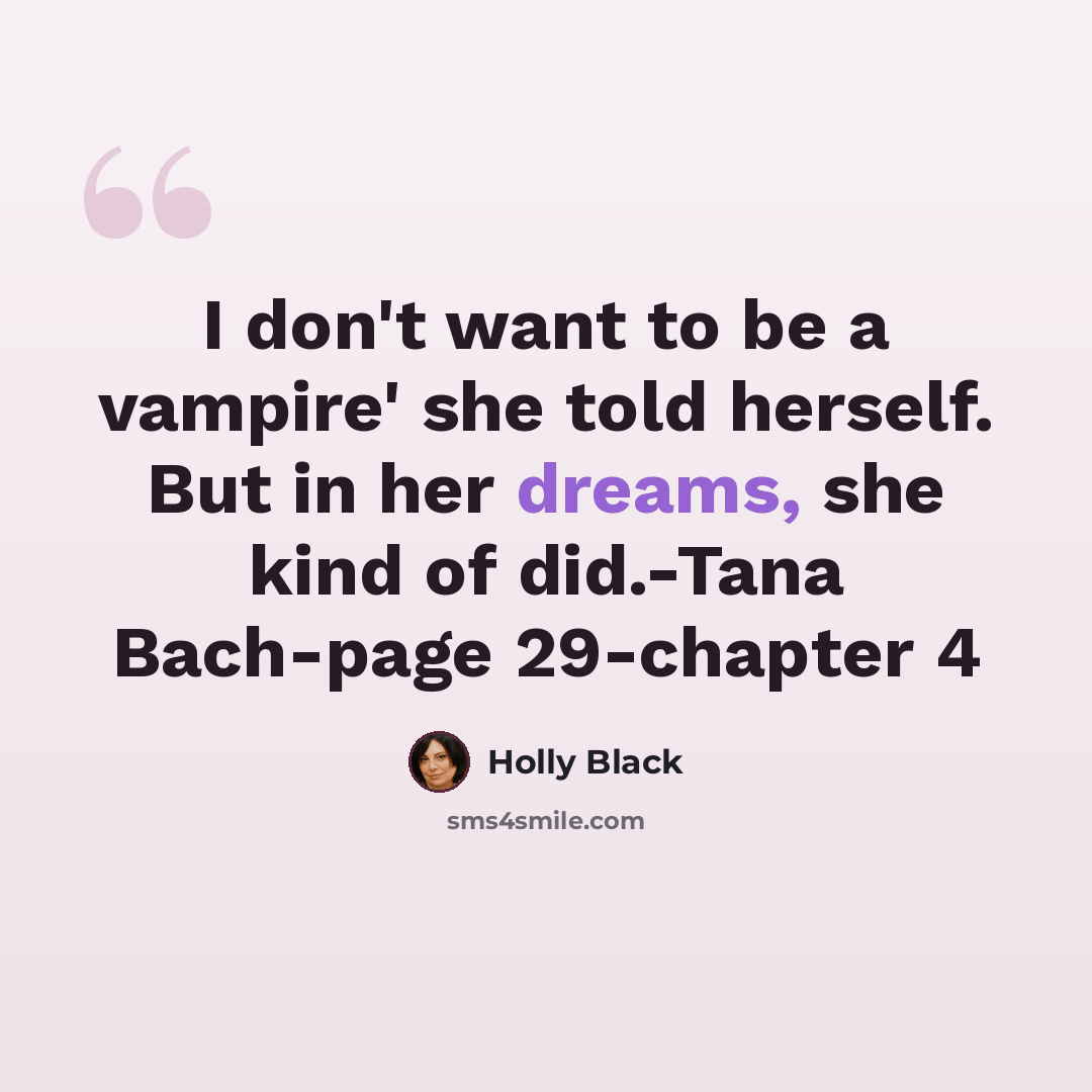 “I don't want to be a vampire' she told herself. But in her dreams, she kind of did.-Tana Bach-page 29-chapter 4” quote by Holly Black