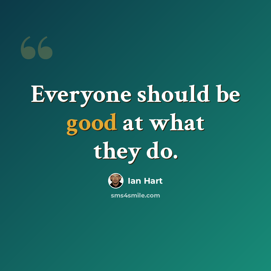 “Everyone should be good at what they do.” quote by Ian Hart
