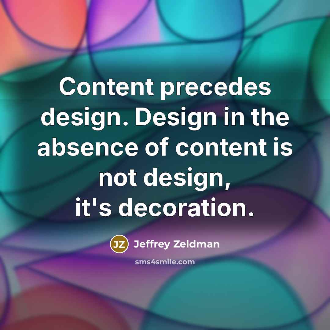 “Content precedes design. Design in the absence of content is not design, it's decoration.” quote by Jeffrey Zeldman