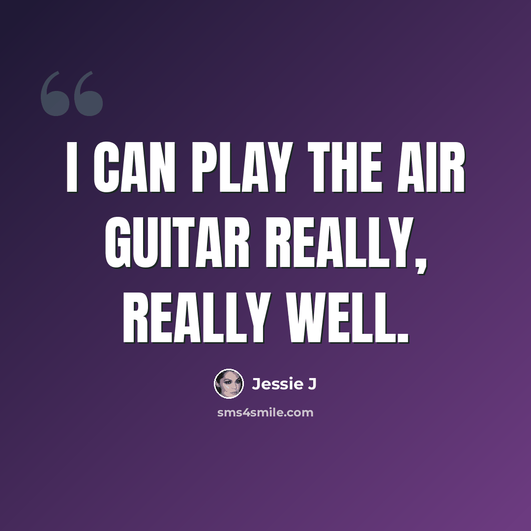 “I can play the air guitar really, really well.” quote by Jessie J