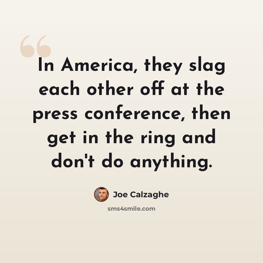 “In America, they slag each other off at the press conference, then get in the ring and don't do anything.” quote by Joe Calzaghe