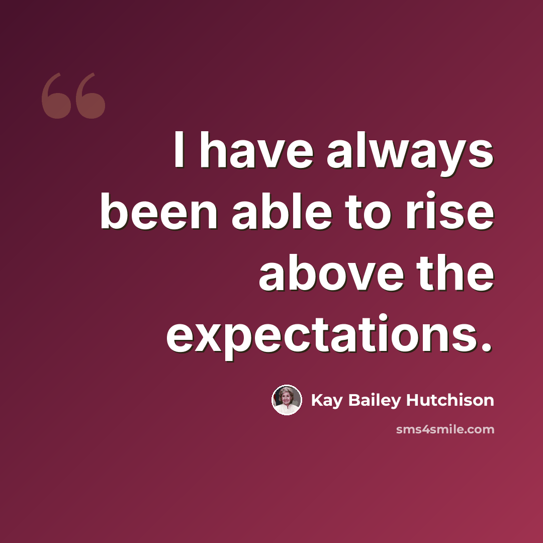 “I have always been able to rise above the expectations.” quote by Kay Bailey Hutchison