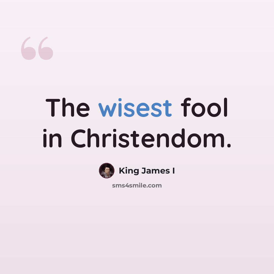 “The wisest fool in Christendom.” quote by King James I