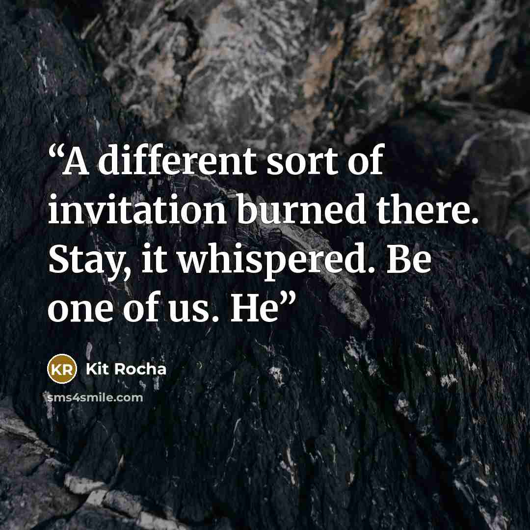 “A different sort of invitation burned there. Stay, it whispered. Be one of us. He” quote by Kit Rocha