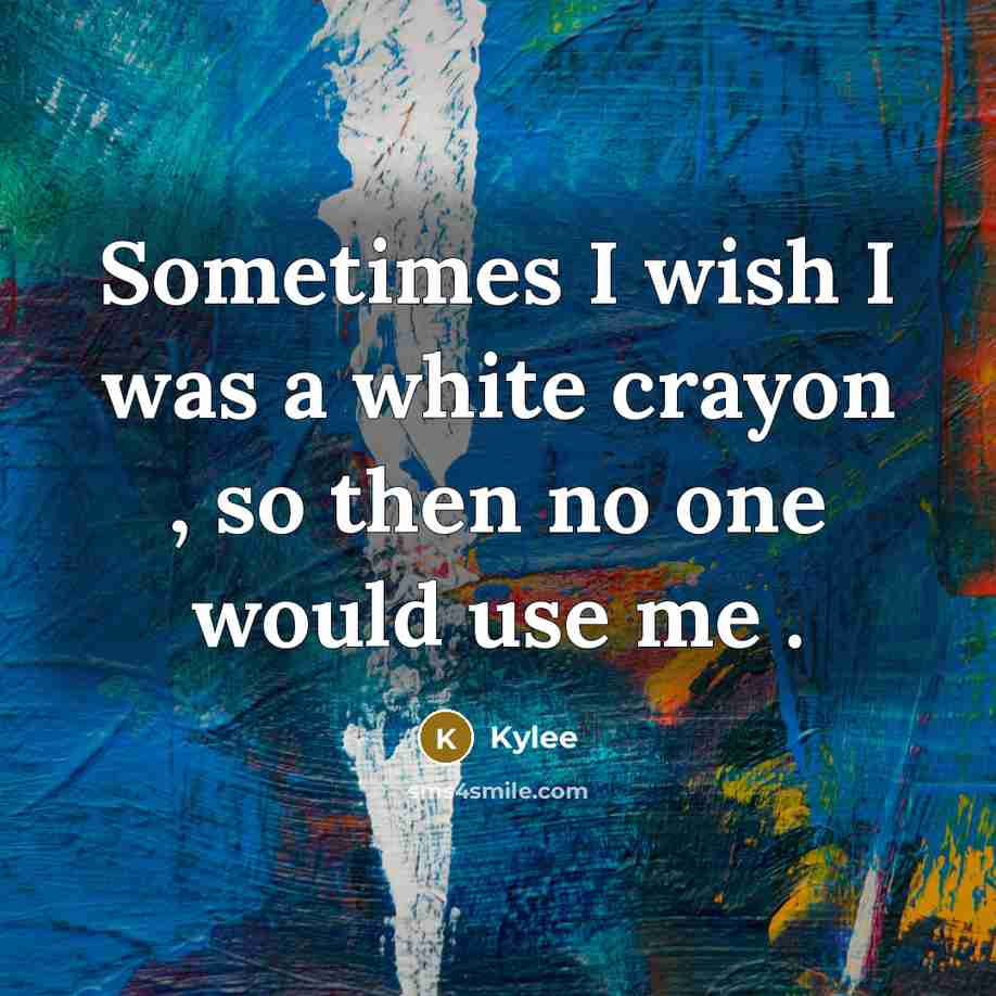“Sometimes I wish I was a white crayon , so then no one would use me .” quote by Kylee