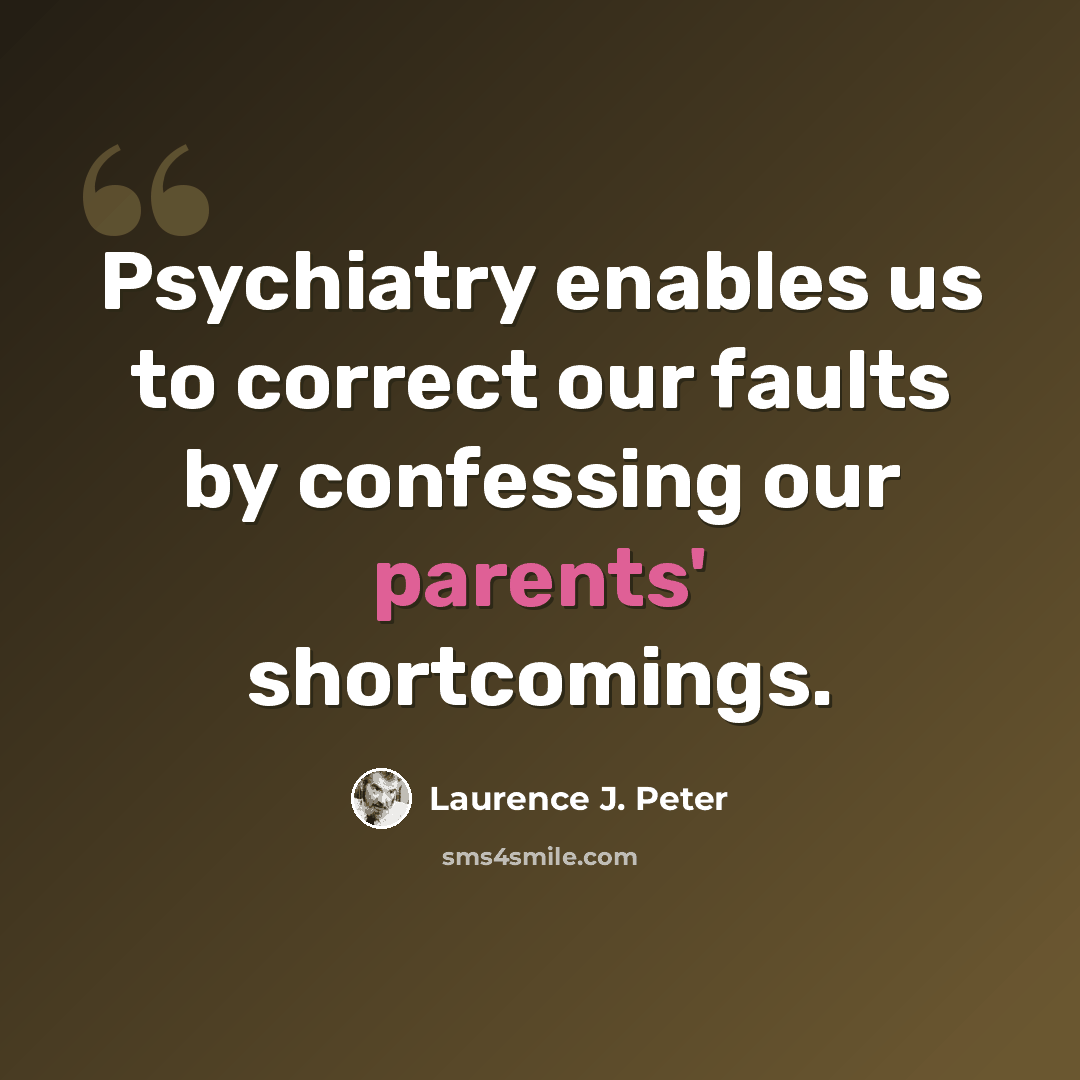“Psychiatry enables us to correct our faults by confessing our parents' shortcomings.” quote by Laurence J. Peter