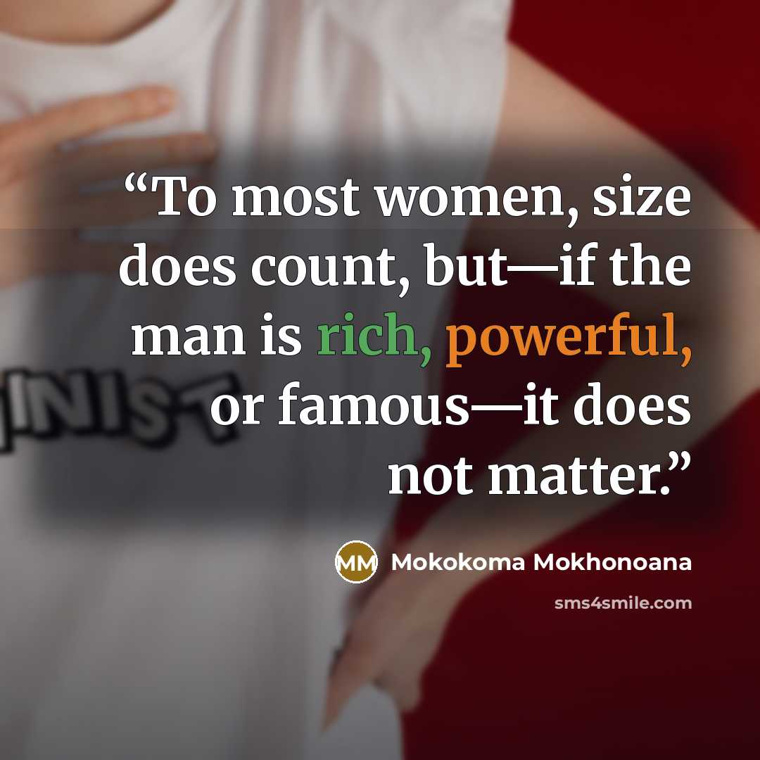 “To most women, size does count, but—if the man is rich, powerful, or famous—it does not matter.” quote by Mokokoma Mokhonoana