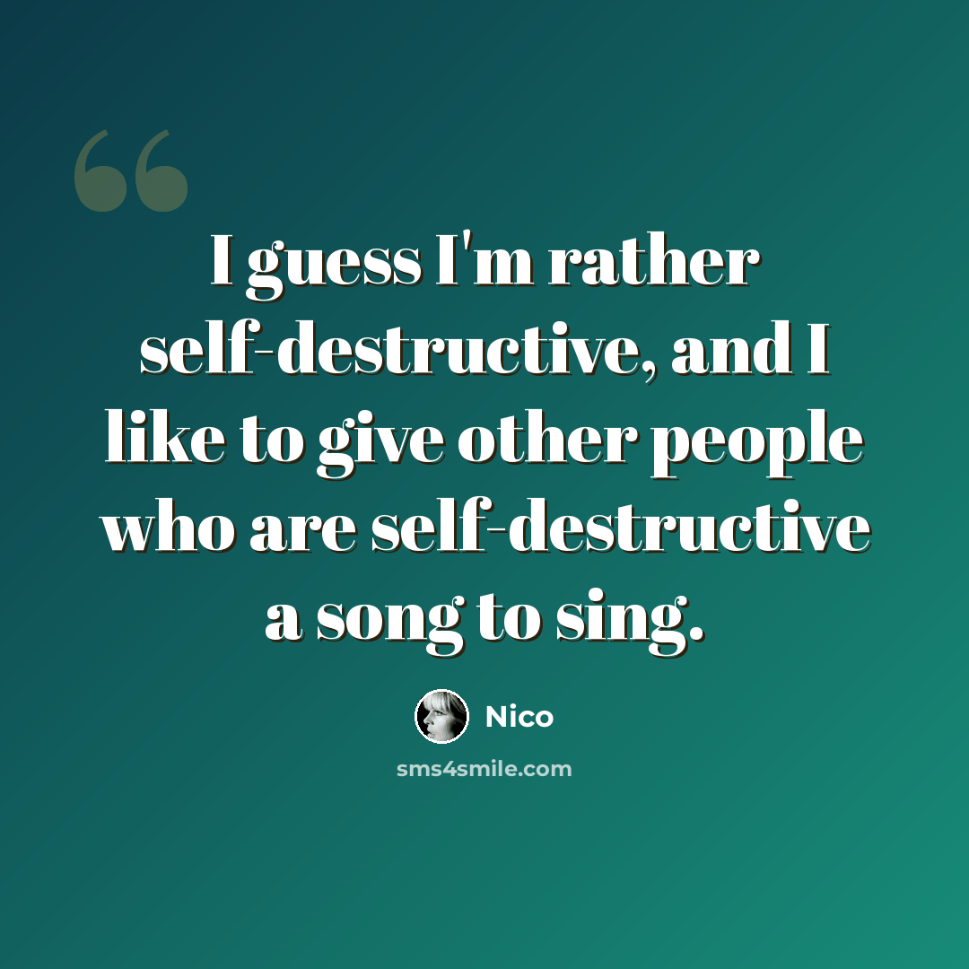 “I guess I'm rather self-destructive, and I like to give other people who are self-destructive a song to sing.” quote by Nico