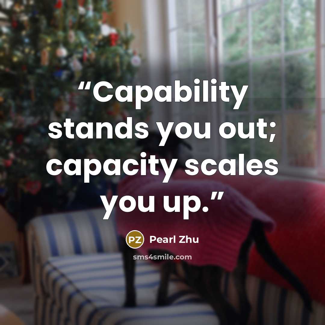 “Capability stands you out; capacity scales you up.” quote by Pearl Zhu