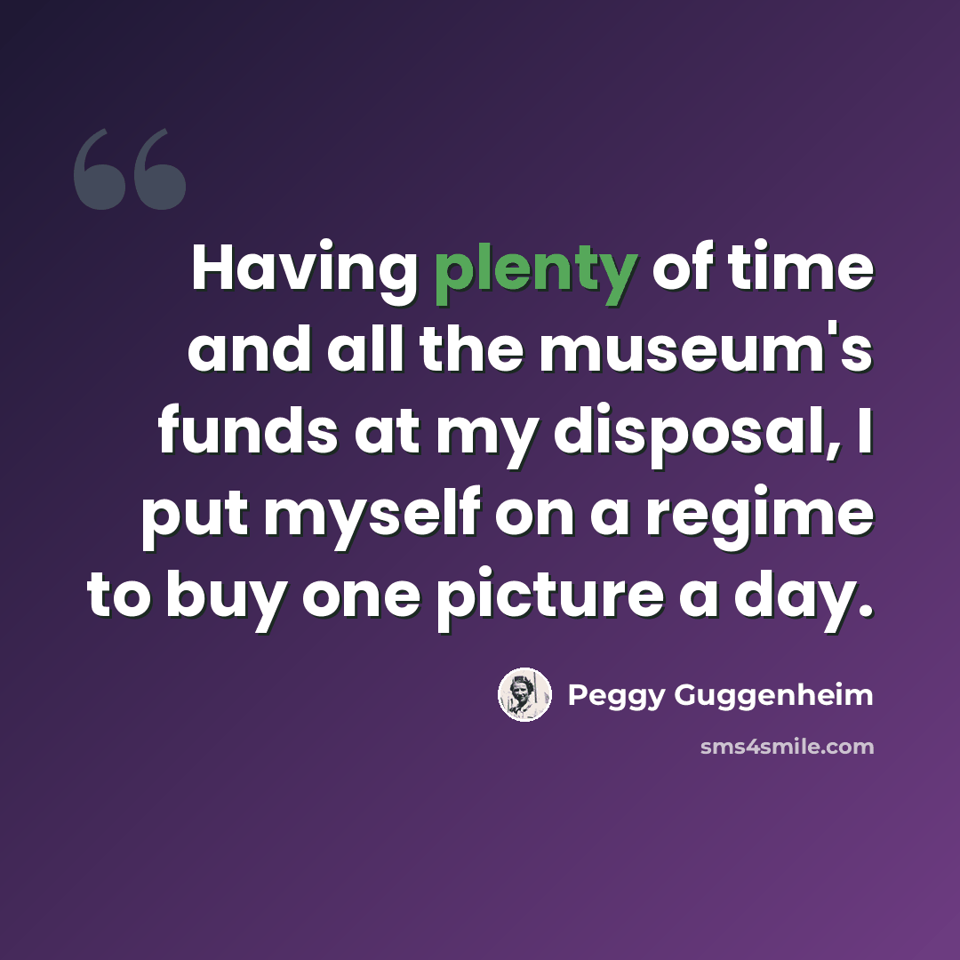 “Having plenty of time and all the museum's funds at my disposal, I put myself on a regime to buy one picture a day.” quote by Peggy Guggenheim