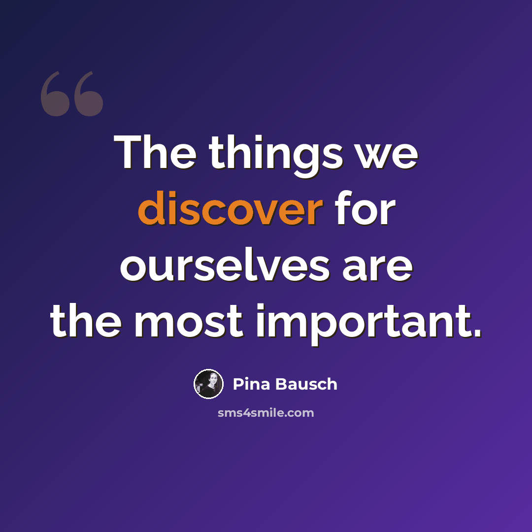 “The things we discover for ourselves are the most important.” quote by Pina Bausch