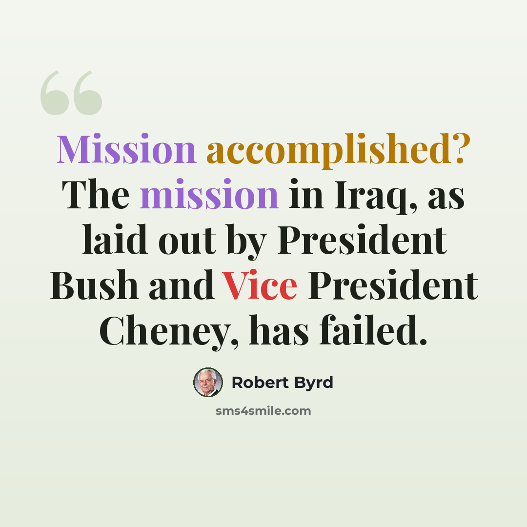 “Mission accomplished? The mission in Iraq, as laid out by President Bush and Vice President Cheney, has failed.” quote by Robert Byrd
