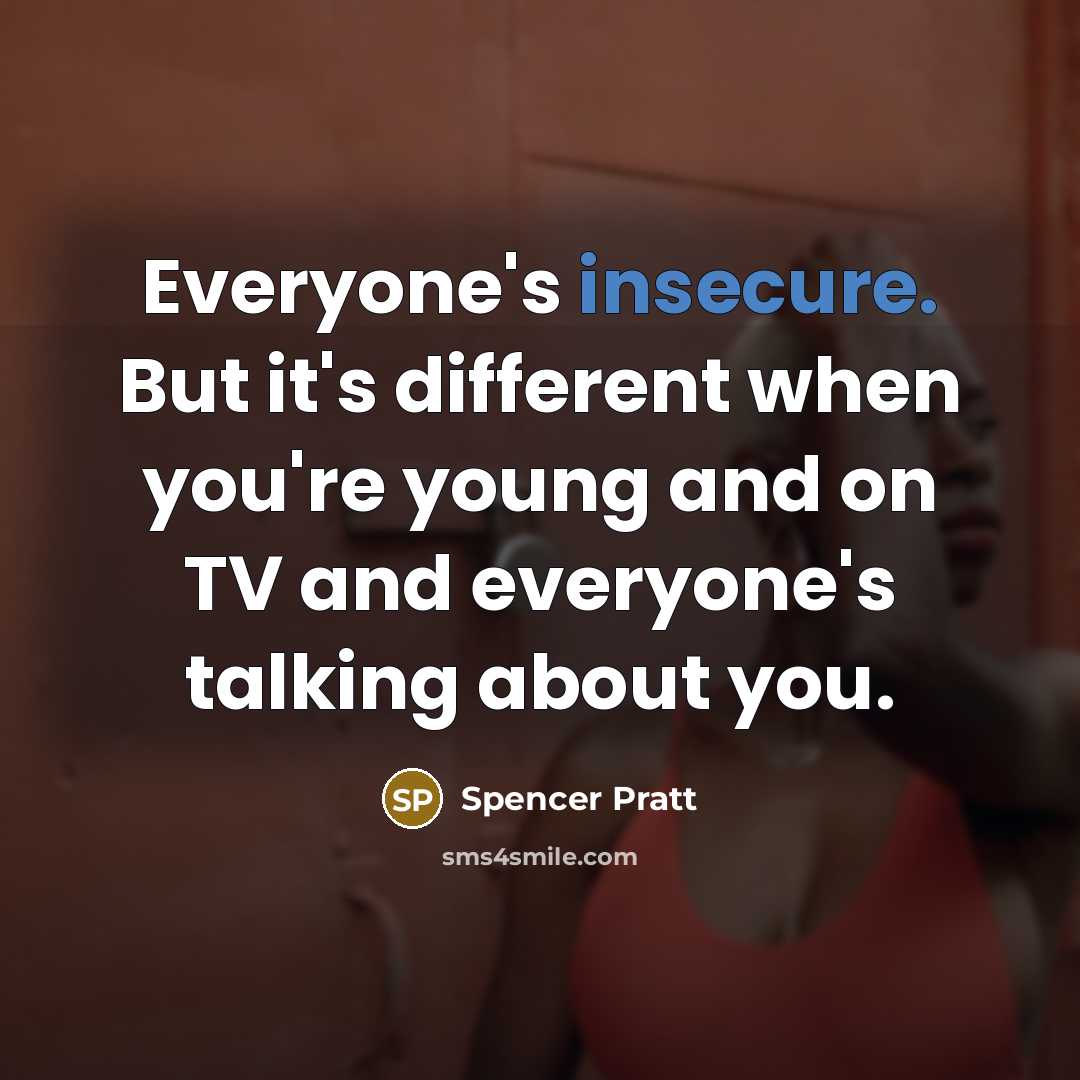 “Everyone's insecure. But it's different when you're young and on TV and everyone's talking about you.” quote by Spencer Pratt