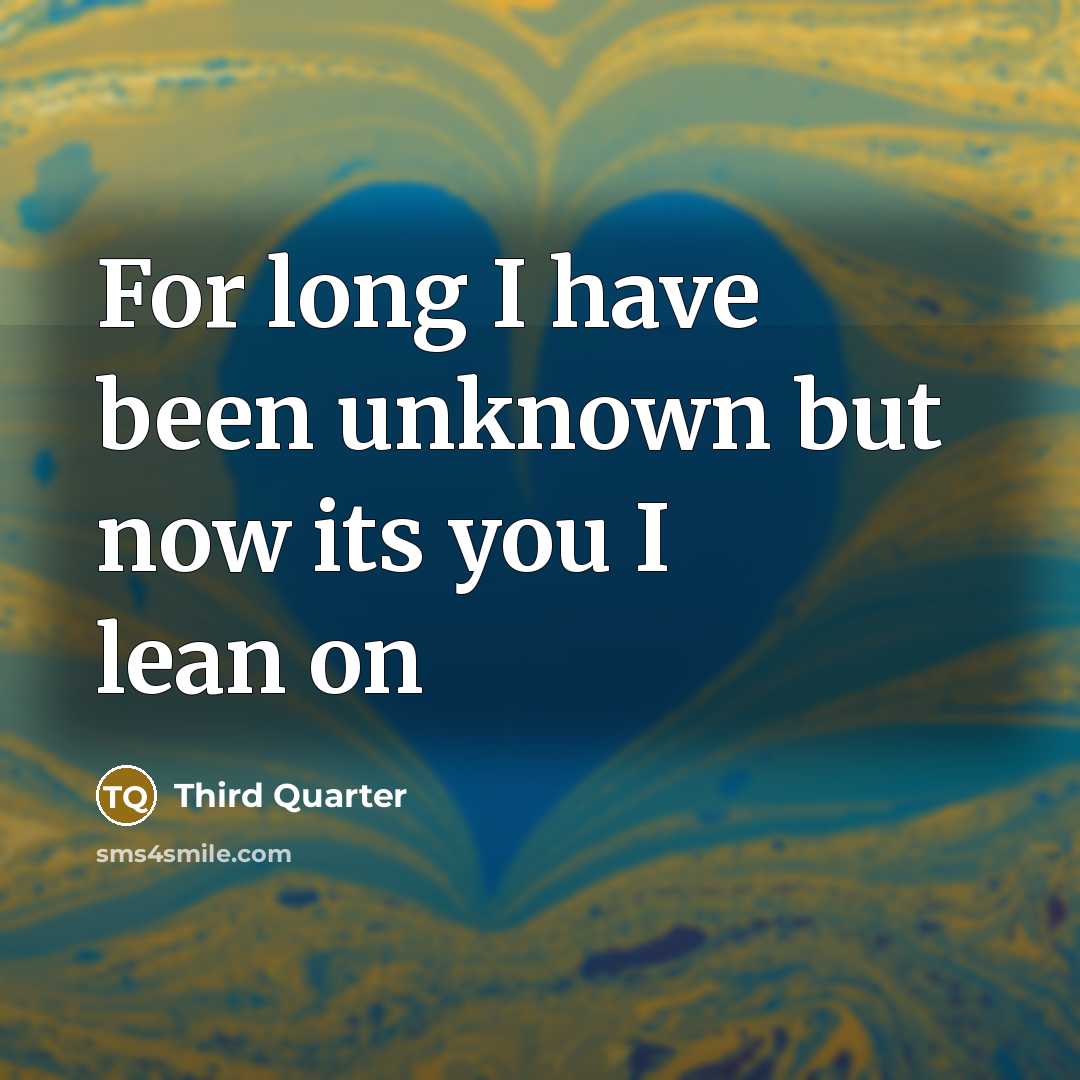 “For long I have been unknown but now its you I lean on” quote by Third Quarter