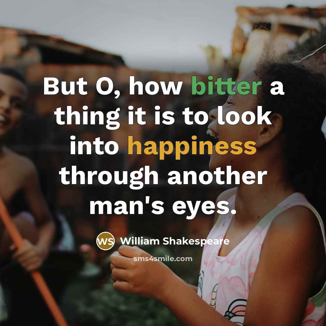 “But O, how bitter a thing it is to look into happiness through another man's eyes.” quote by William Shakespeare