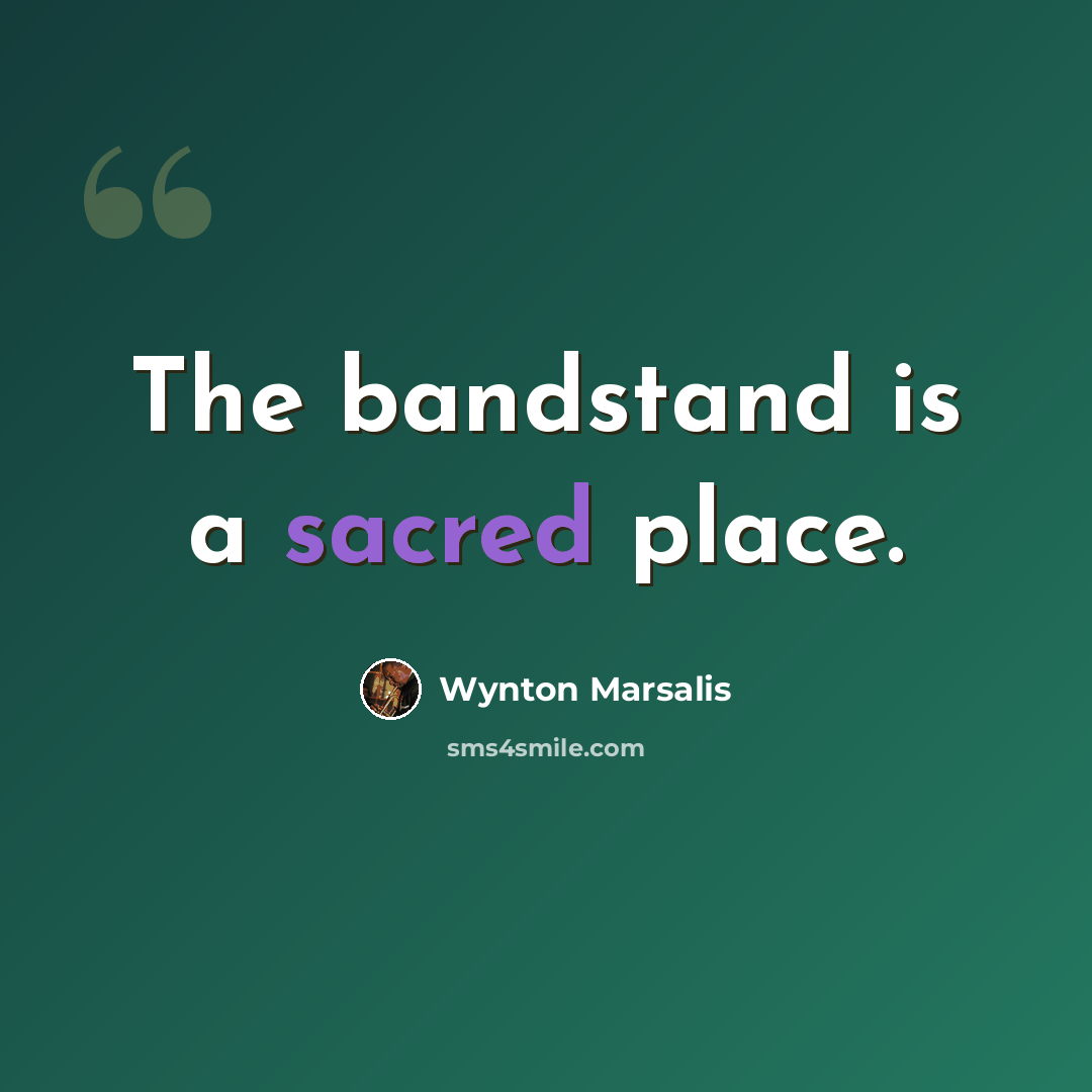 “The bandstand is a sacred place.” quote by Wynton Marsalis