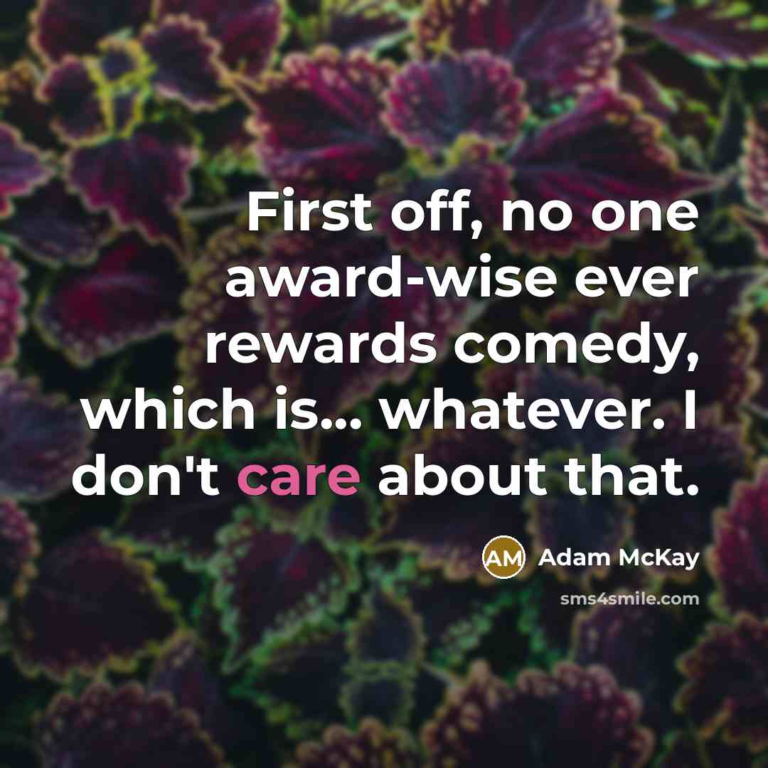 “First off, no one award-wise ever rewards comedy, which is... whatever. I don't care about that.” quote by Adam McKay