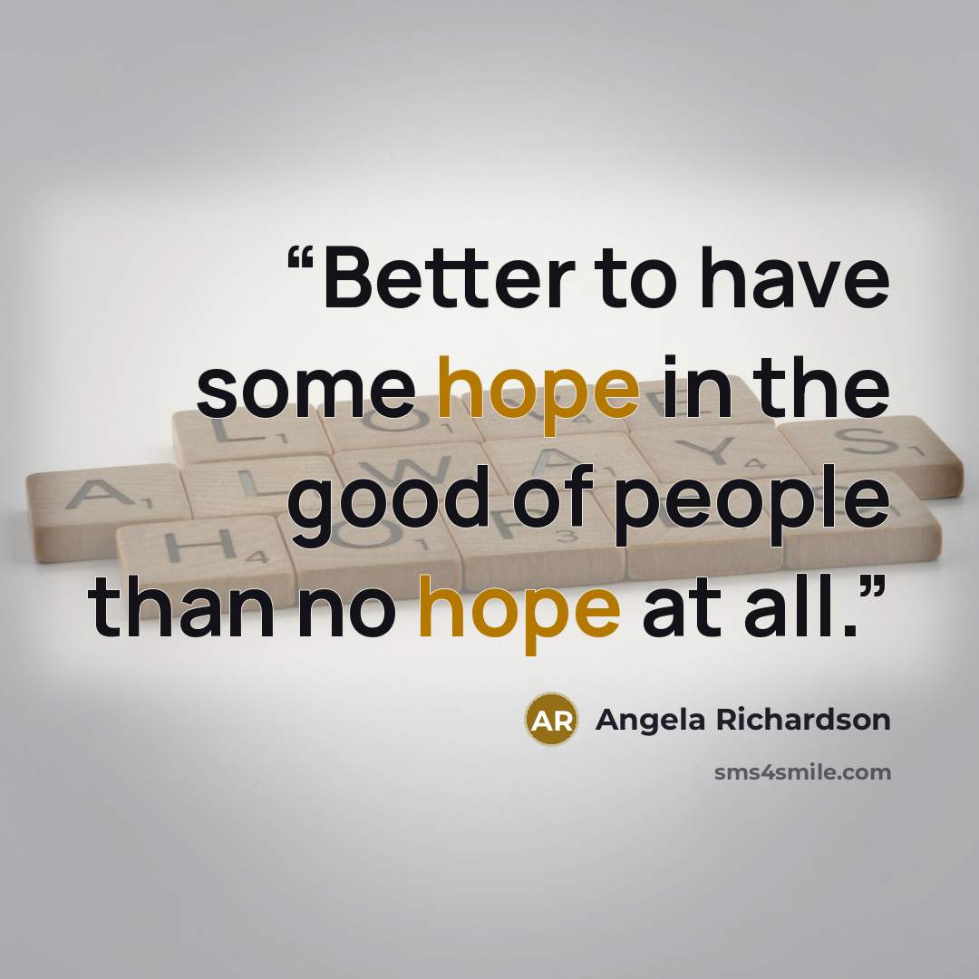 “Better to have some hope in the good of people than no hope at all.” quote by Angela Richardson