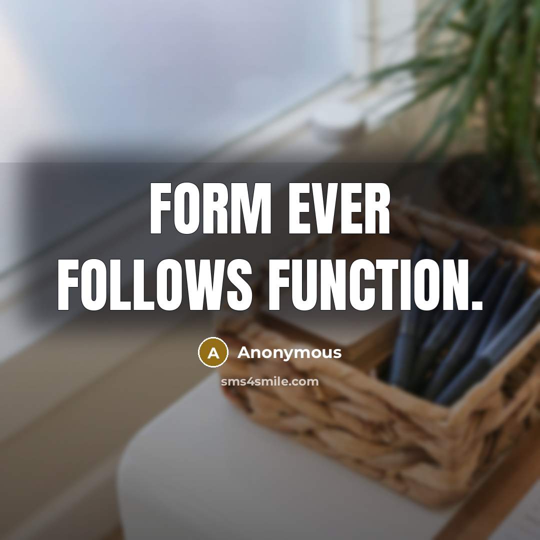 “Form ever follows function.” quote by Anonymous