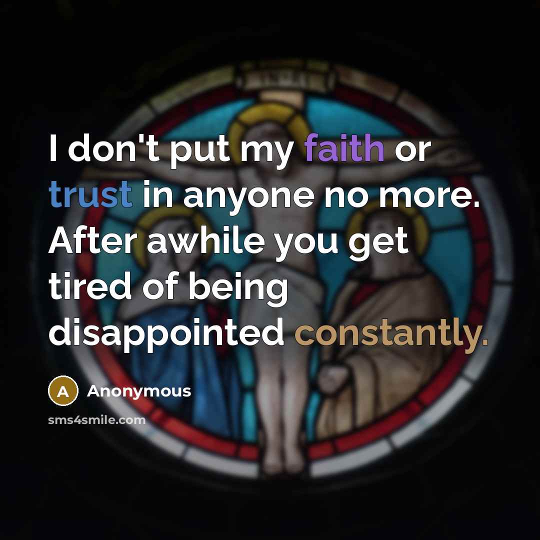 “I don't put my faith or trust in anyone no more. After awhile you get tired of being disappointed constantly.” quote by Anonymous