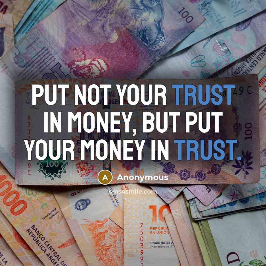 “Put not your trust in money, but put your money in trust.” quote by Anonymous