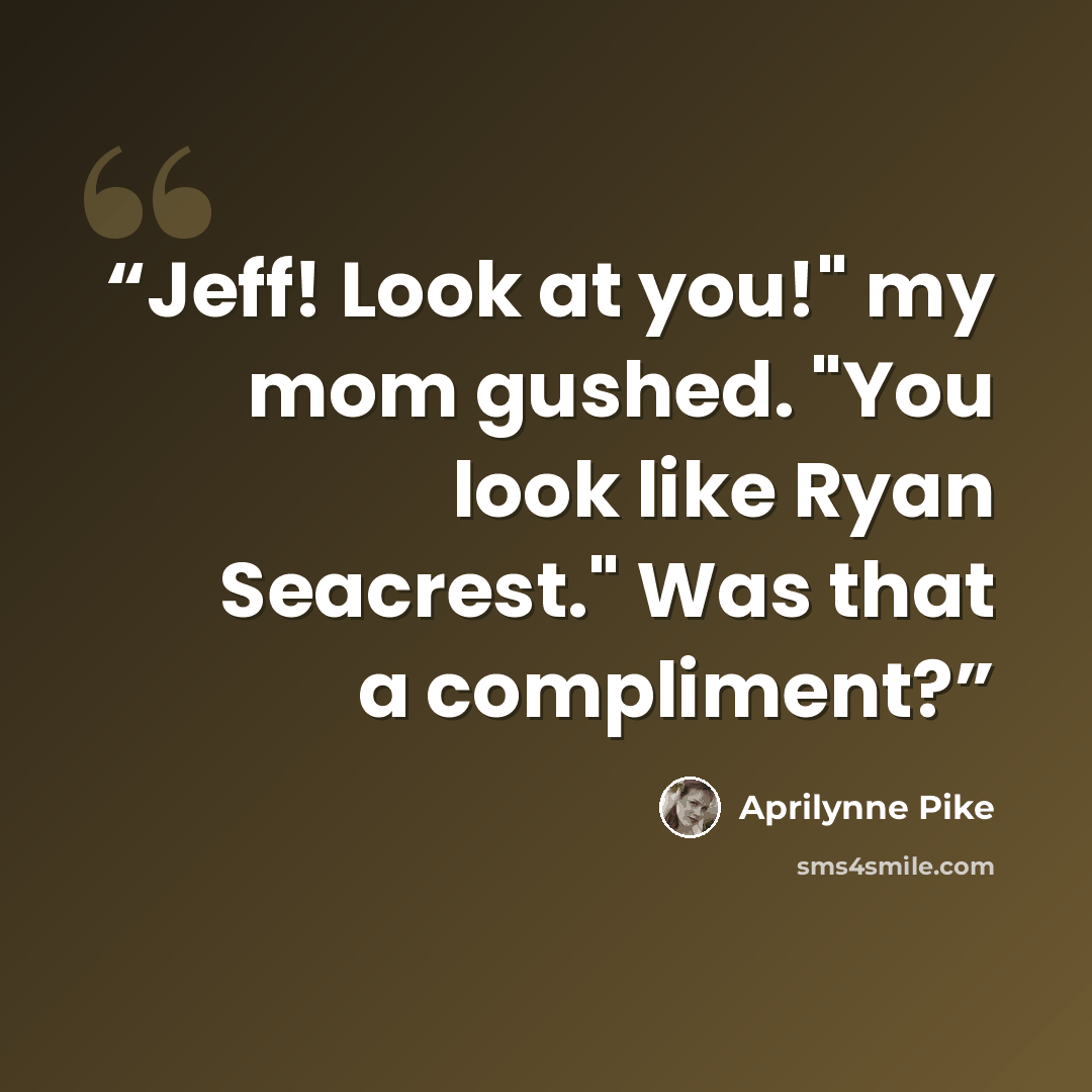 “Jeff! Look at you!" my mom gushed. "You look like Ryan Seacrest." Was that a compliment?” quote by Aprilynne Pike