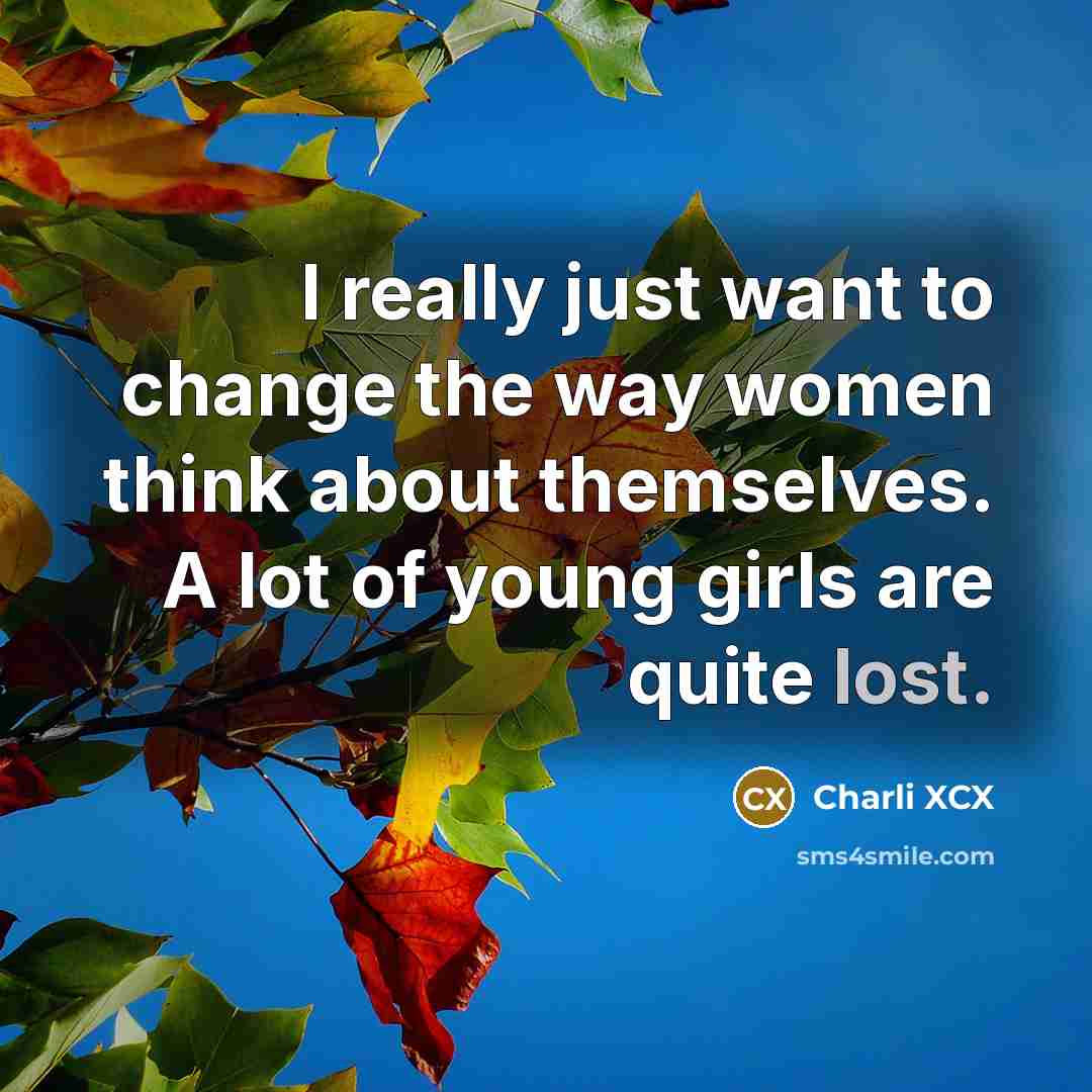 “I really just want to change the way women think about themselves. A lot of young girls are quite lost.” quote by Charli XCX