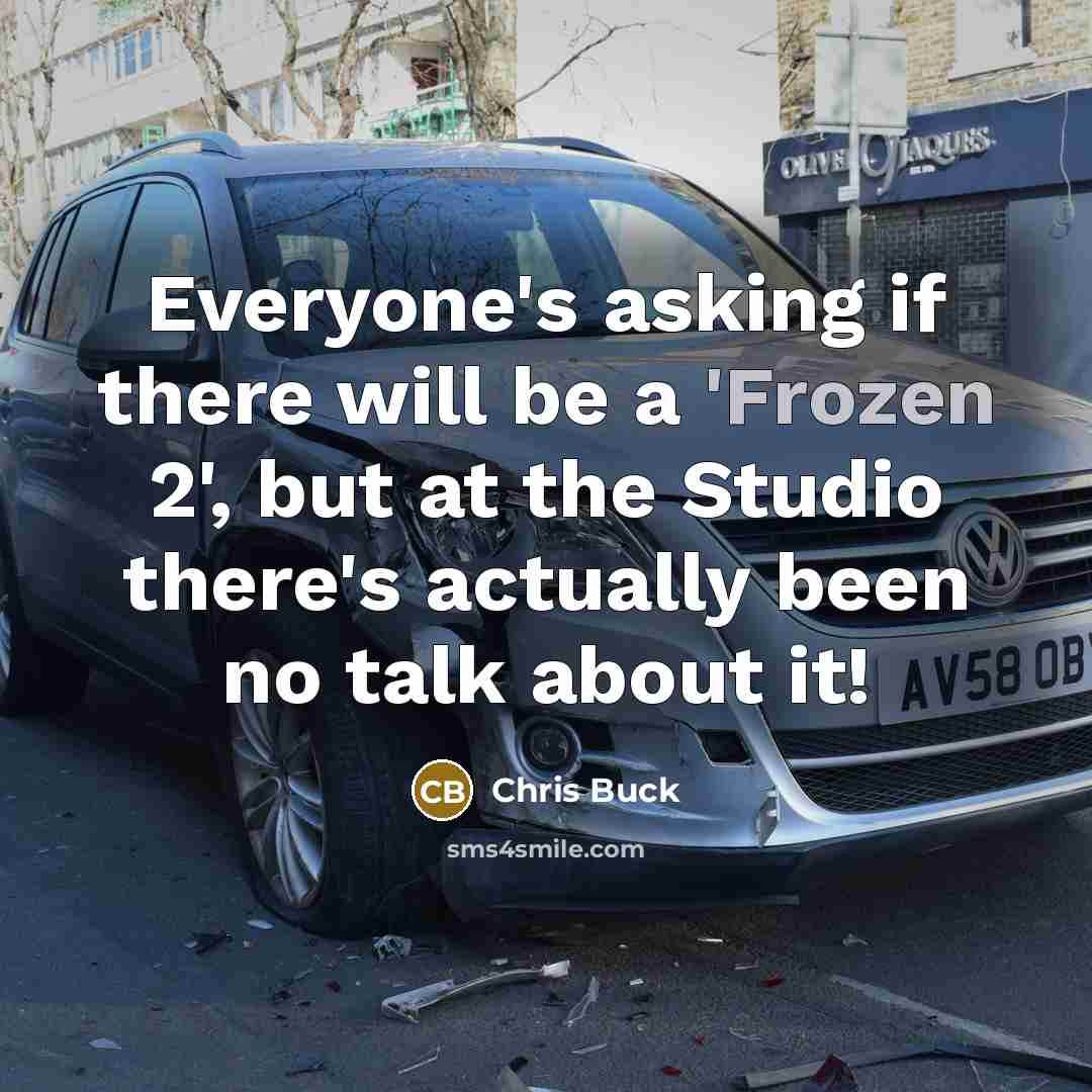 “Everyone's asking if there will be a 'Frozen 2', but at the Studio there's actually been no talk about it!” quote by Chris Buck