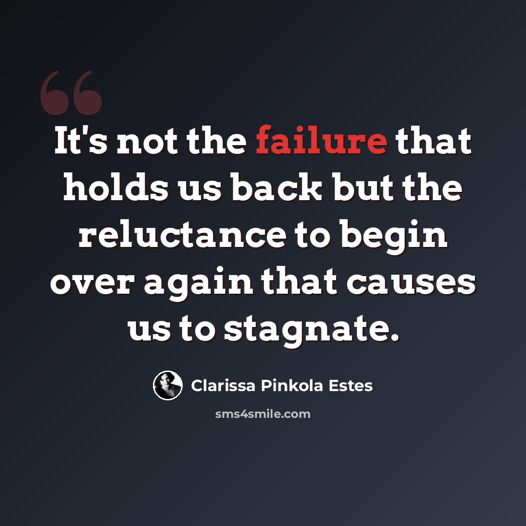 “It's not the failure that holds us back but the reluctance to begin over again that causes us to stagnate.” quote by Clarissa Pinkola Estes