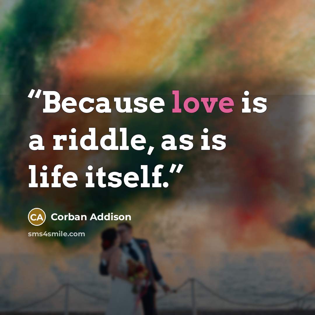 “Because love is a riddle, as is life itself.” quote by Corban Addison