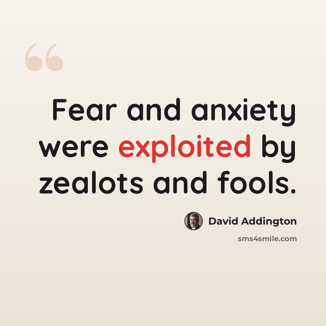 “Fear and anxiety were exploited by zealots and fools.” quote by David Addington