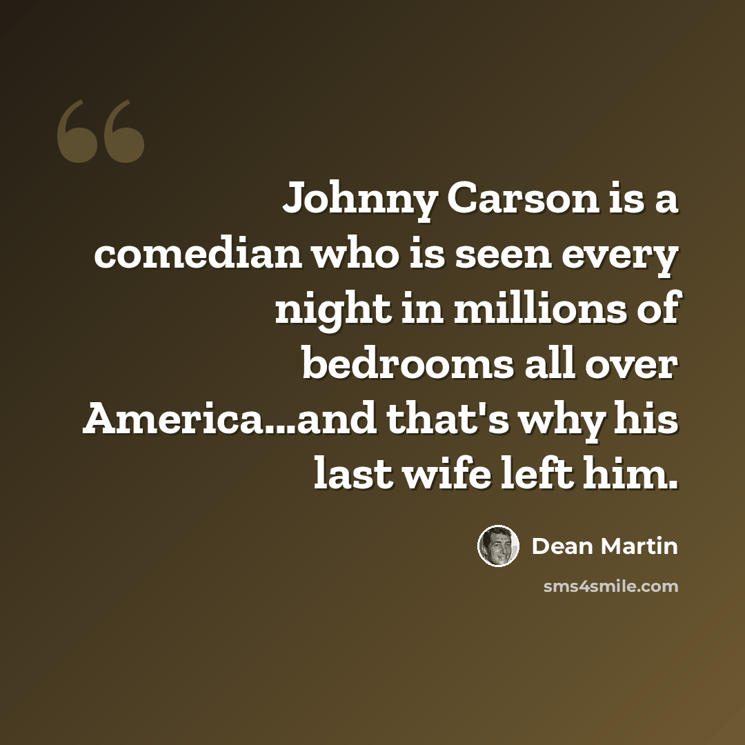 “Johnny Carson is a comedian who is seen every night in millions of bedrooms all over America...and that's why his last wife left him.” quote by Dean Martin