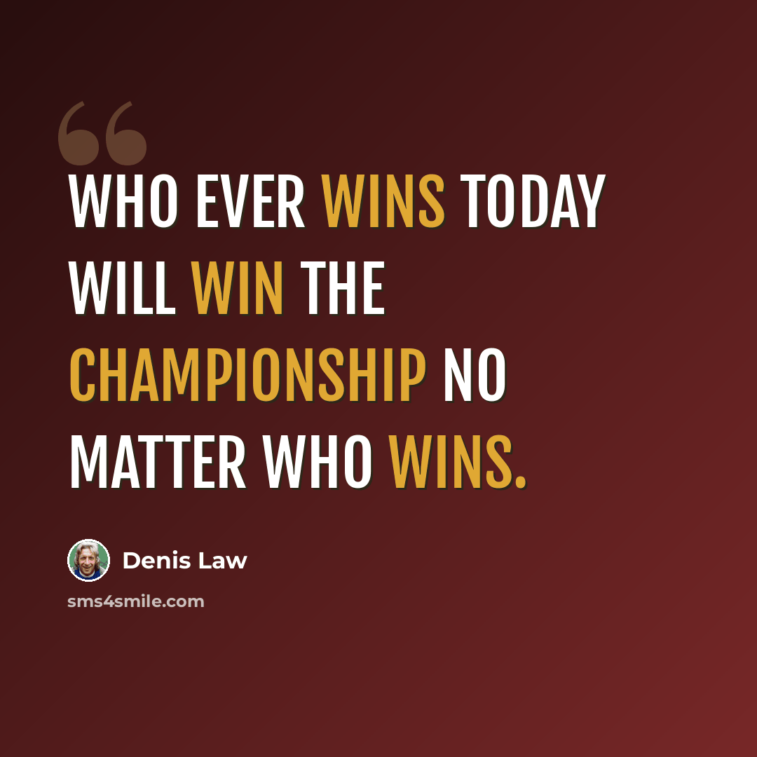“Who ever wins today will win the championship no matter who wins.” quote by Denis Law