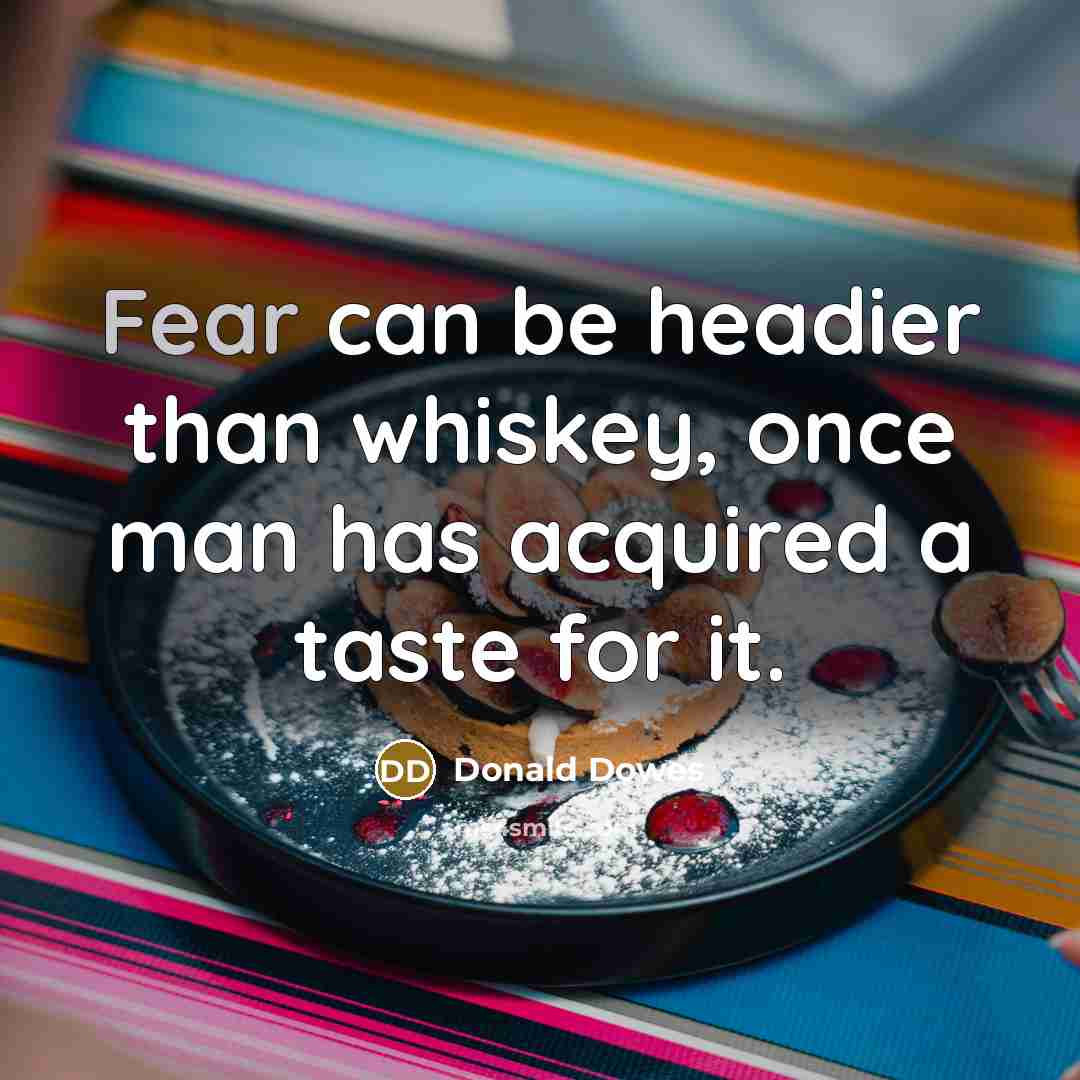 “Fear can be headier than whiskey, once man has acquired a taste for it.” quote by Donald Dowes