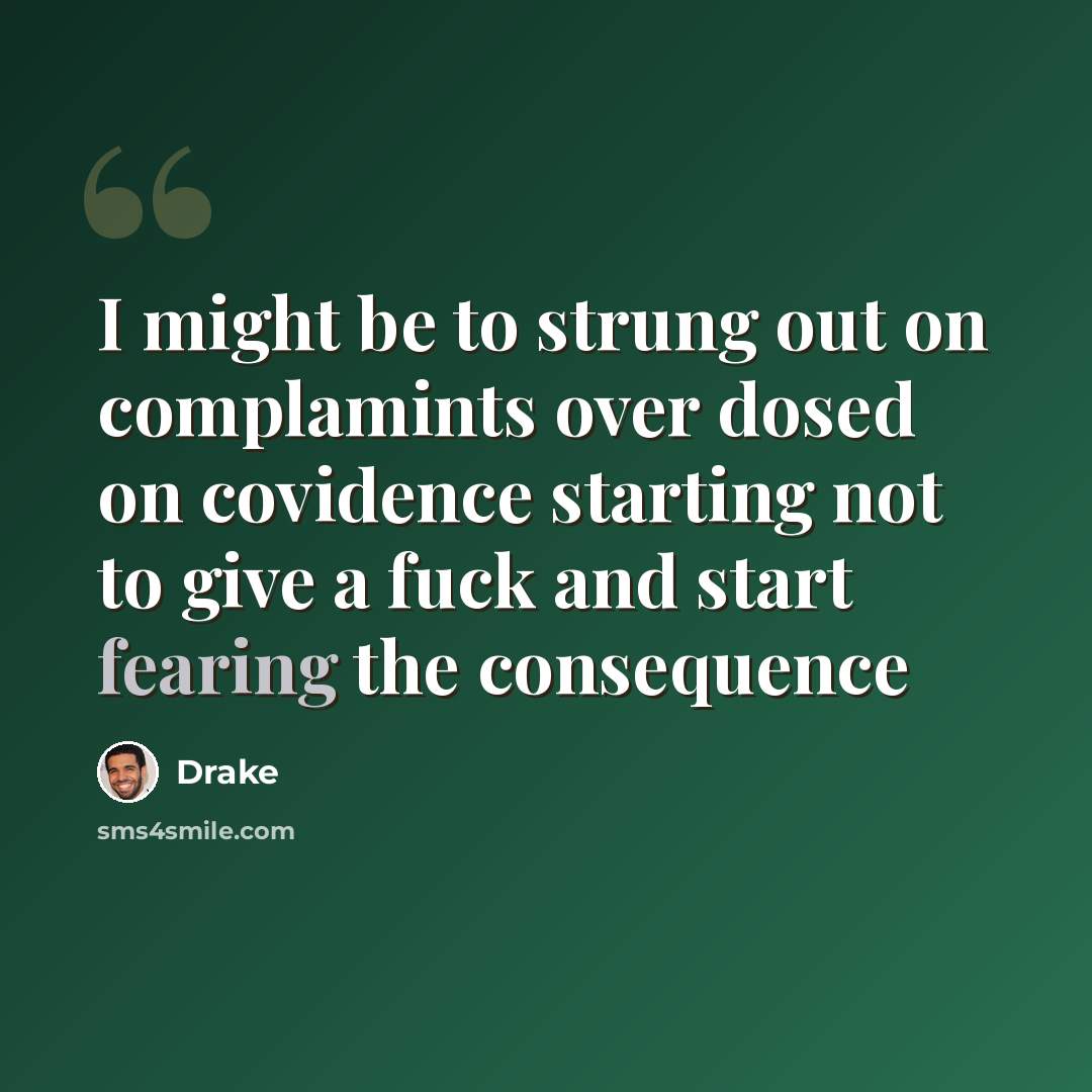 “I might be to strung out on complamints over dosed on covidence starting not to give a fuck and start fearing the consequence” quote by Drake
