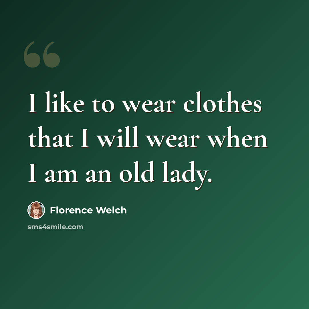“I like to wear clothes that I will wear when I am an old lady.” quote by Florence Welch