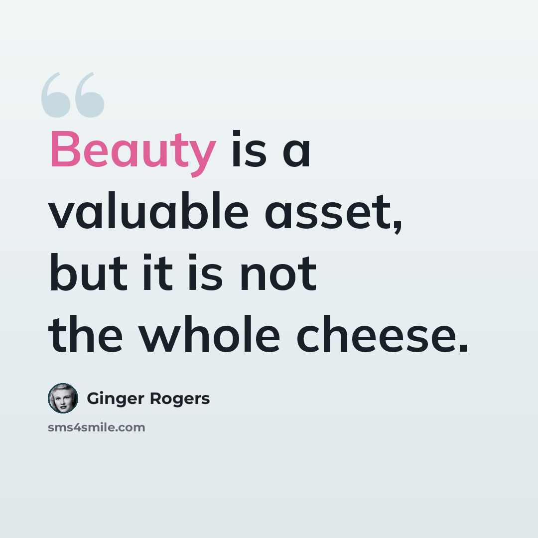 “Beauty is a valuable asset, but it is not the whole cheese.” quote by Ginger Rogers
