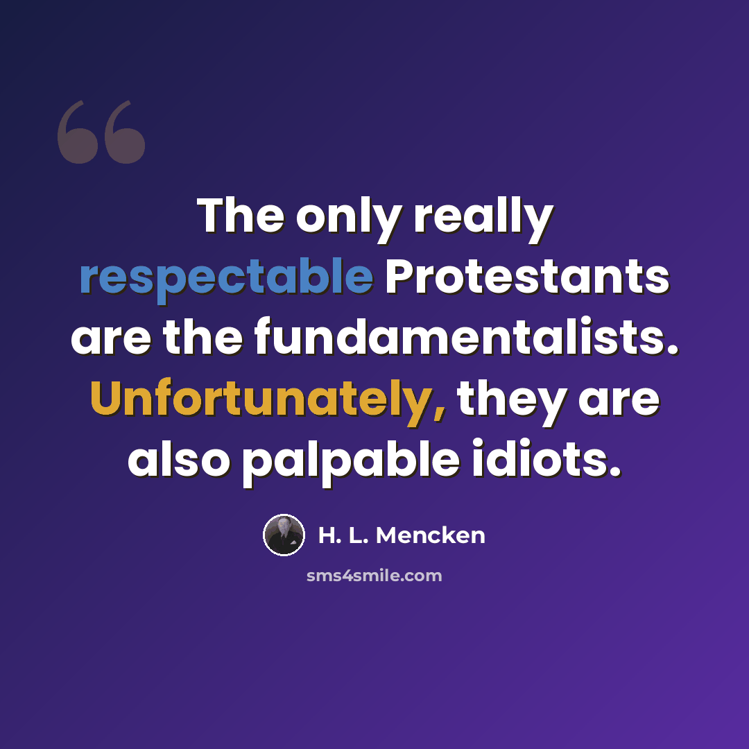 “The only really respectable Protestants are the fundamentalists. Unfortunately, they are also palpable idiots.” quote by H. L. Mencken